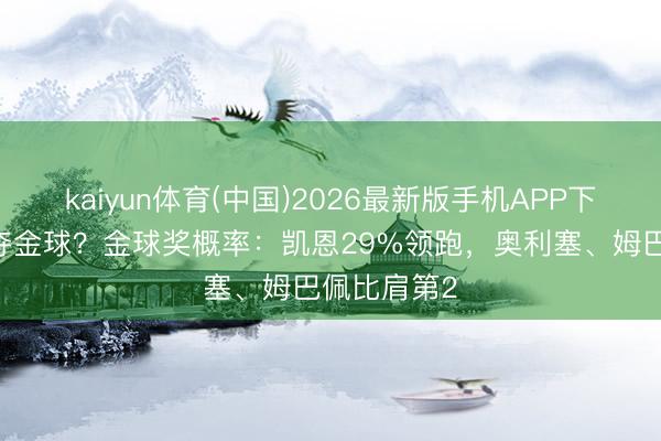 kaiyun体育(中国)2026最新版手机APP下载 活命首夺金球？金球奖概率：凯恩29%领跑，奥利塞、姆巴佩比肩第2