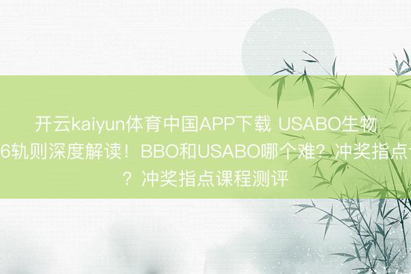 开云kaiyun体育中国APP下载 USABO生物奥赛2026轨则深度解读!BBO和USABO哪个难?冲奖指点课程测评