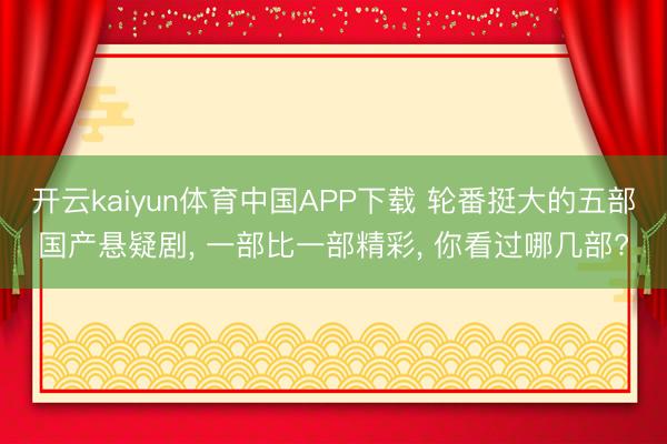 开云kaiyun体育中国APP下载 轮番挺大的五部国产悬疑剧, 一部比一部精彩, 你看过哪几部?