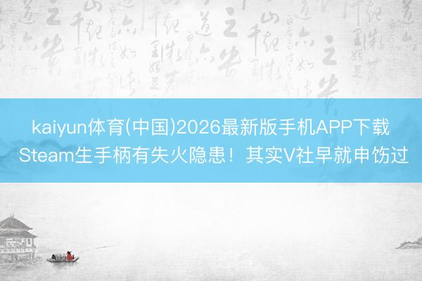 kaiyun体育(中国)2026最新版手机APP下载 Steam生手柄有失火隐患！其实V社早就申饬过