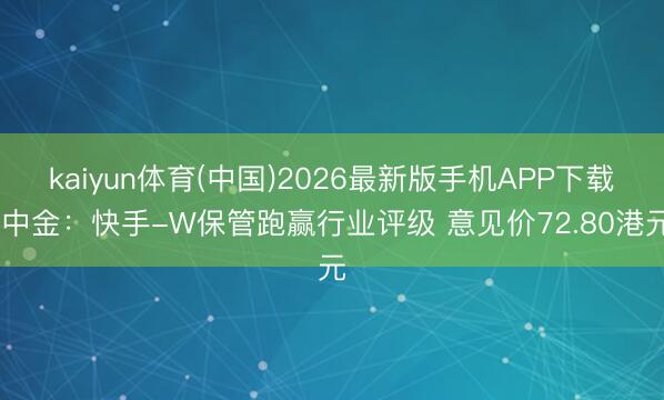 kaiyun体育(中国)2026最新版手机APP下载 中金:快手-W保管跑赢行业评级 意见价72.80港元