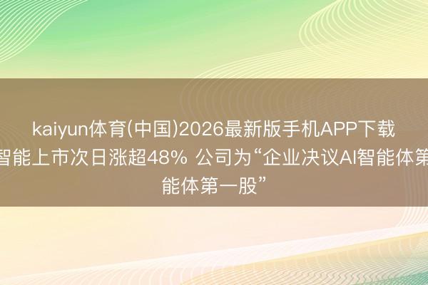 kaiyun体育(中国)2026最新版手机APP下载 深演智能上市次日涨超48% 公司为“企业决议AI智能体第一股”