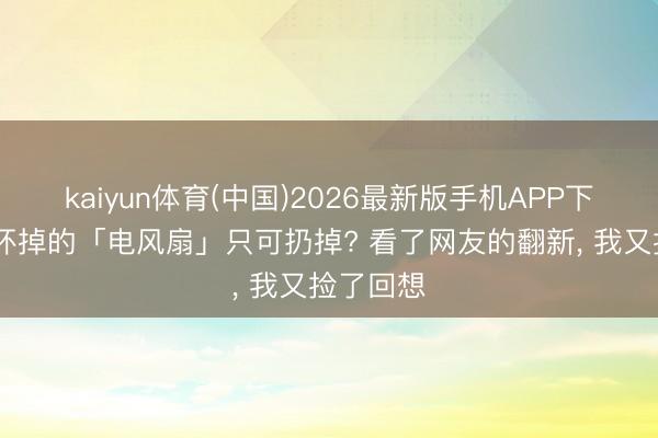 kaiyun体育(中国)2026最新版手机APP下载 家里坏掉的「电风扇」只可扔掉? 看了网友的翻新， 我又捡了回想