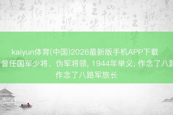 kaiyun体育(中国)2026最新版手机APP下载 莫正民: 曾任国军少将、伪军将领， 1944年举义， 作念了八路军旅长