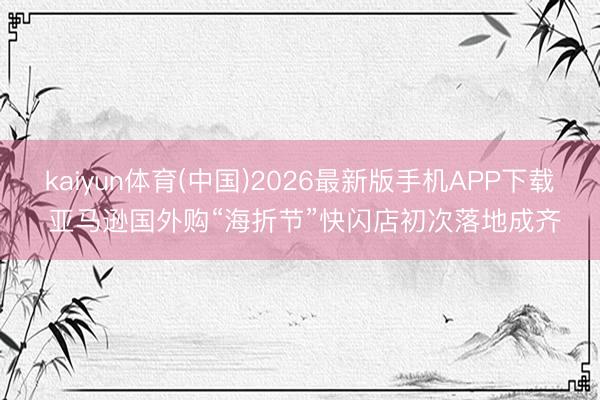 kaiyun体育(中国)2026最新版手机APP下载 亚马逊国外购“海折节”快闪店初次落地成齐