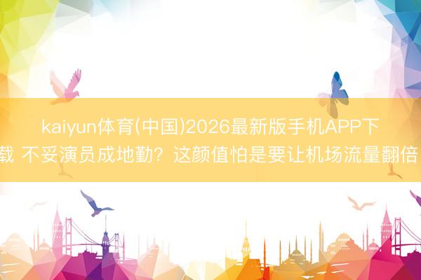 kaiyun体育(中国)2026最新版手机APP下载 不妥演员成地勤？这颜值怕是要让机场流量翻倍！