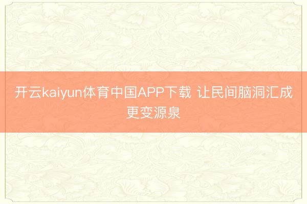 开云kaiyun体育中国APP下载 让民间脑洞汇成更变源泉
