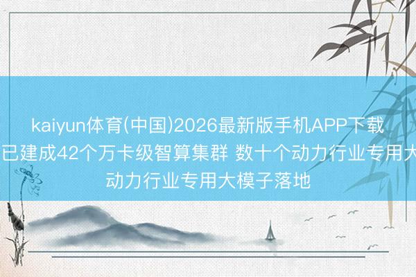 kaiyun体育(中国)2026最新版手机APP下载 旧年我国已建成42个万卡级智算集群 数十个动力行业专用大模子落地