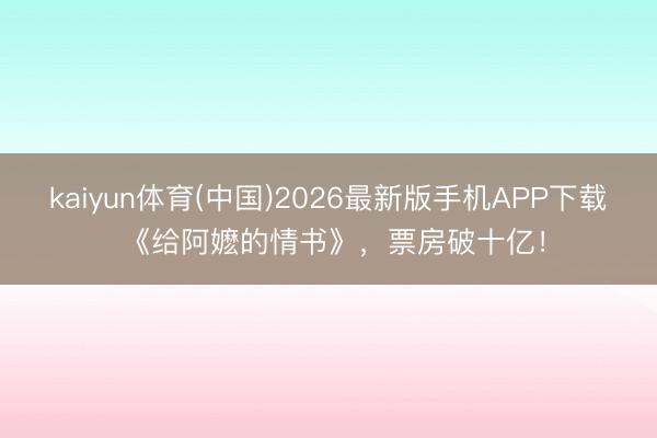 kaiyun体育(中国)2026最新版手机APP下载 《给阿嬷的情书》，票房破十亿！