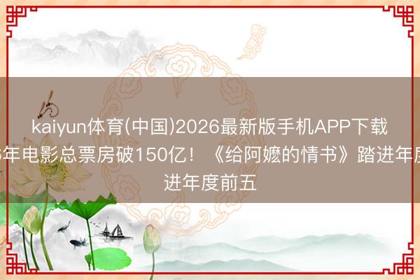 kaiyun体育(中国)2026最新版手机APP下载 2026年电影总票房破150亿!《给阿嬷的情书》踏进年度前五