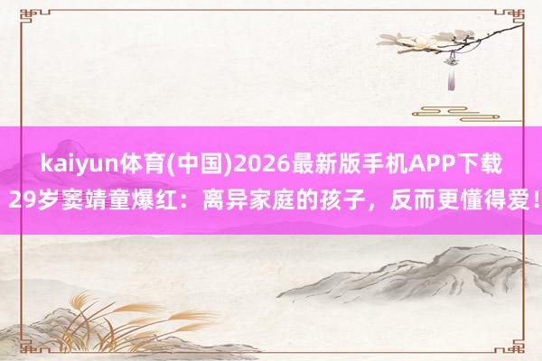kaiyun体育(中国)2026最新版手机APP下载 29岁窦靖童爆红：离异家庭的孩子，反而更懂得爱！